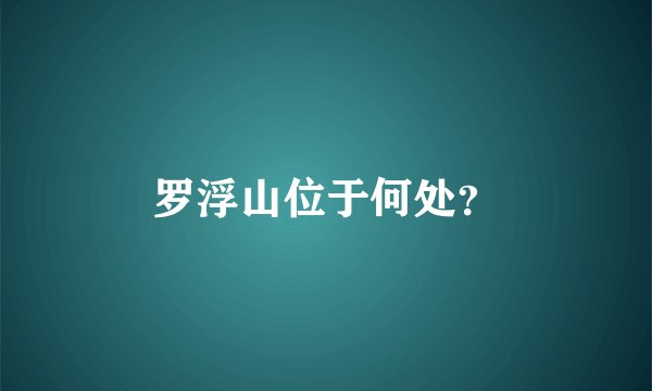 罗浮山位于何处？