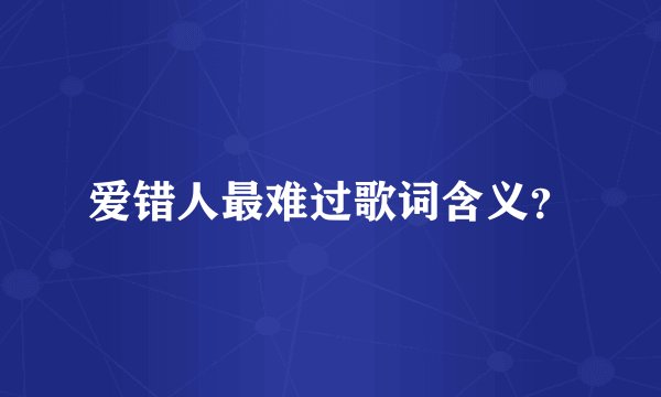 爱错人最难过歌词含义？