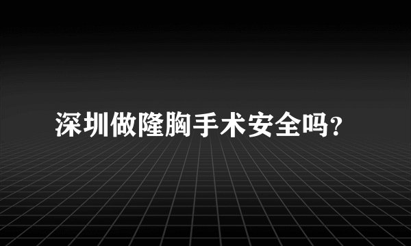 深圳做隆胸手术安全吗？