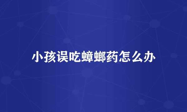 小孩误吃蟑螂药怎么办