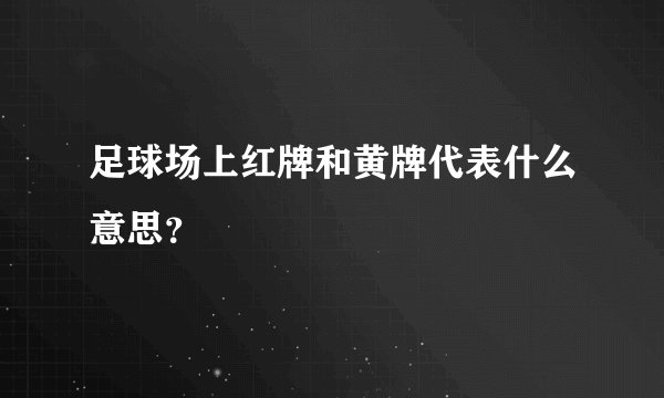 足球场上红牌和黄牌代表什么意思？