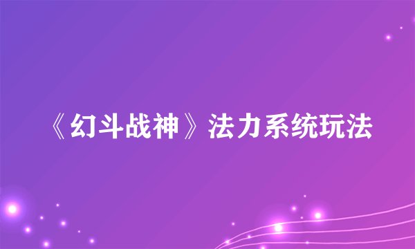 《幻斗战神》法力系统玩法