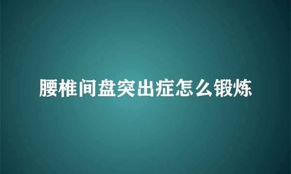 腰椎间盘突出症怎么锻炼