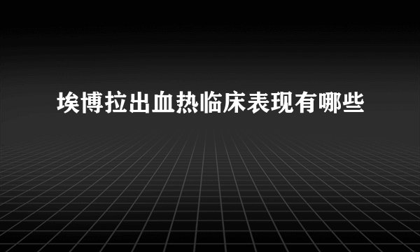 埃博拉出血热临床表现有哪些