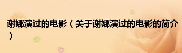 谢娜演过的电影（关于谢娜演过的电影的简介）