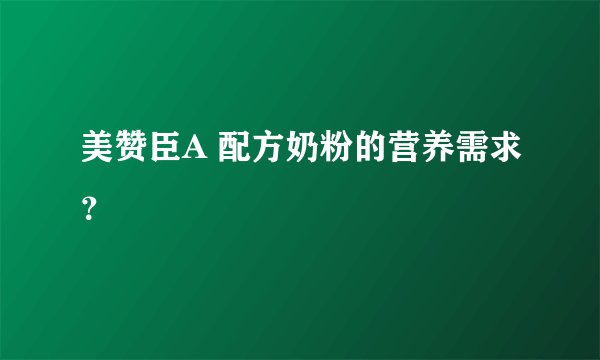 美赞臣A 配方奶粉的营养需求?