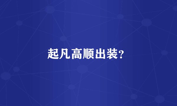 起凡高顺出装？