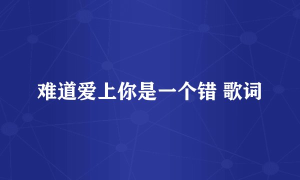 难道爱上你是一个错 歌词