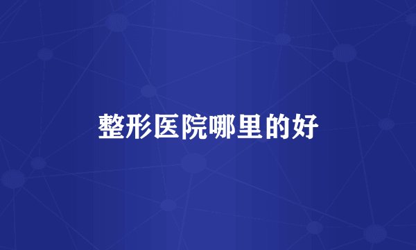 整形医院哪里的好