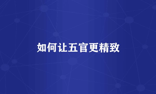 如何让五官更精致
