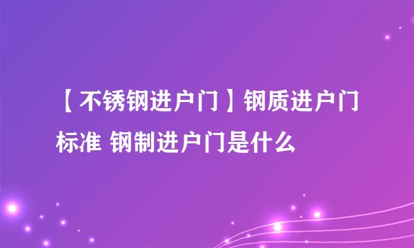 【不锈钢进户门】钢质进户门标准 钢制进户门是什么