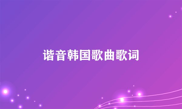 谐音韩国歌曲歌词