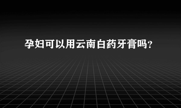 孕妇可以用云南白药牙膏吗？