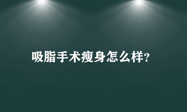 吸脂手术瘦身怎么样？