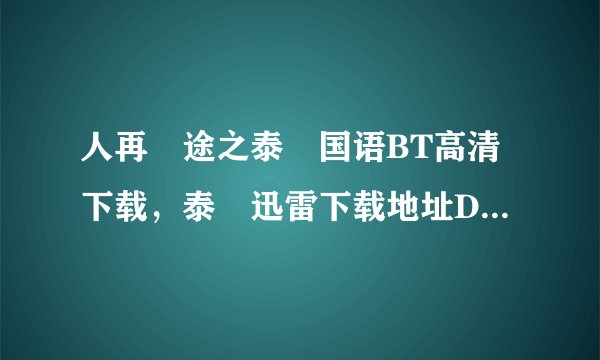 人再囧途之泰囧国语BT高清下载，泰囧迅雷下载地址DVD下载