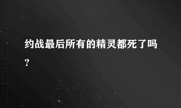 约战最后所有的精灵都死了吗？