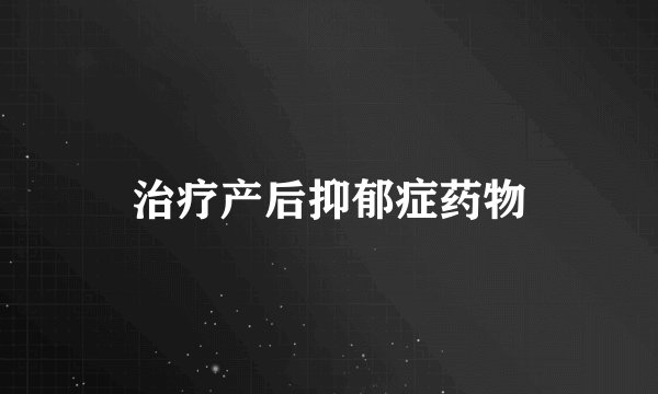 治疗产后抑郁症药物