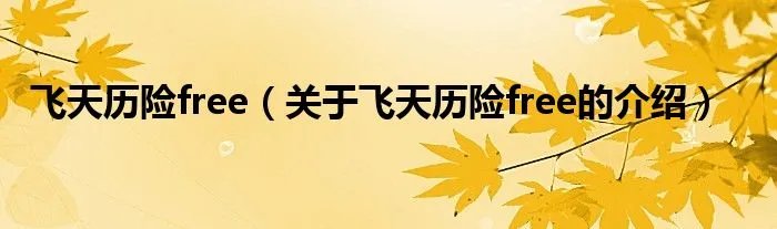 飞天历险free（关于飞天历险free的介绍）