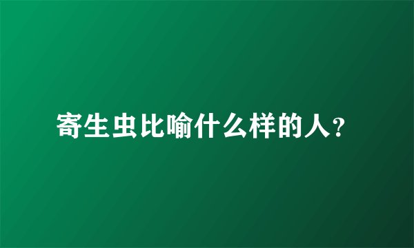 寄生虫比喻什么样的人？