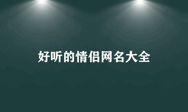 好听的情侣网名大全
