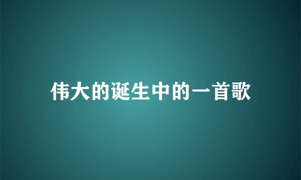 伟大的诞生中的一首歌