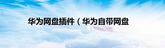 华为网盘插件（华为自带网盘
