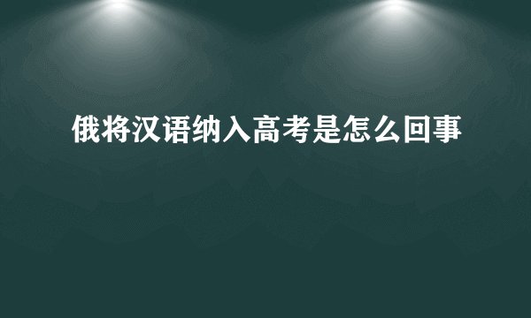 俄将汉语纳入高考是怎么回事