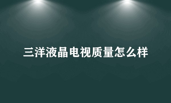 三洋液晶电视质量怎么样