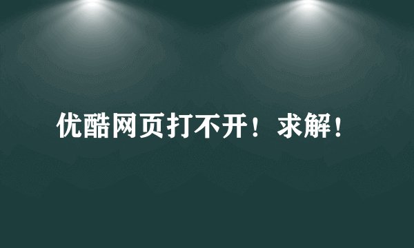 优酷网页打不开！求解！