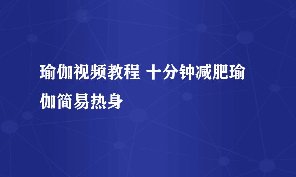 瑜伽视频教程 十分钟减肥瑜伽简易热身