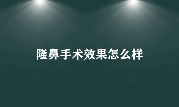 隆鼻手术效果怎么样