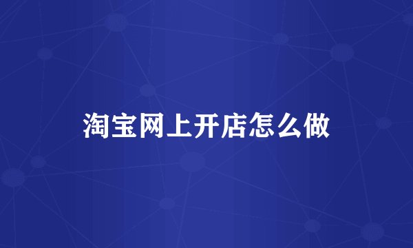 淘宝网上开店怎么做