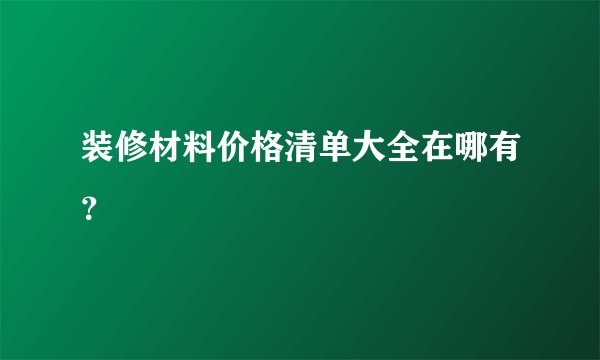 装修材料价格清单大全在哪有？