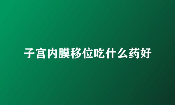 子宫内膜移位吃什么药好