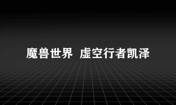 魔兽世界  虚空行者凯泽