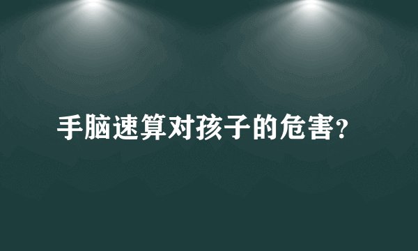 手脑速算对孩子的危害？