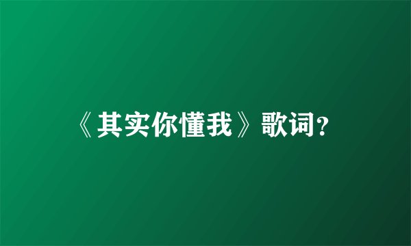 《其实你懂我》歌词？