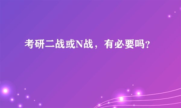 考研二战或N战，有必要吗？