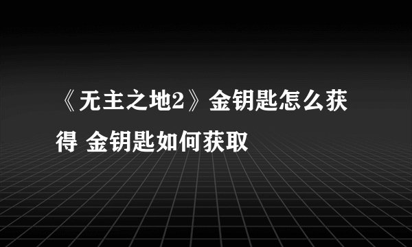 《无主之地2》金钥匙怎么获得 金钥匙如何获取