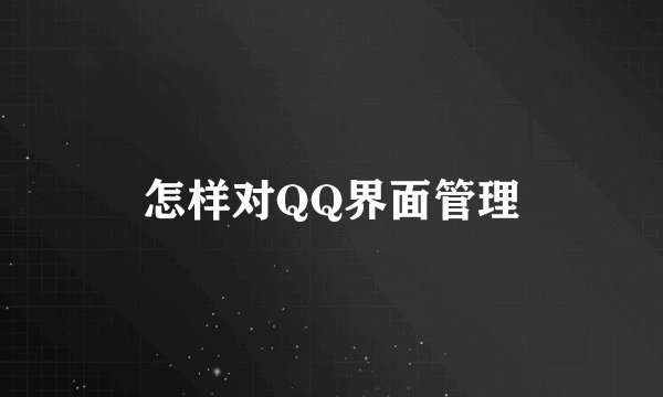 怎样对QQ界面管理