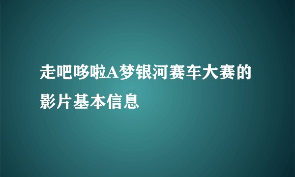 走吧哆啦A梦银河赛车大赛的影片基本信息