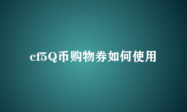 cf5Q币购物券如何使用