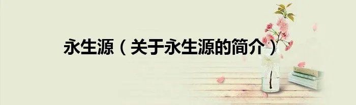 永生源（关于永生源的简介）