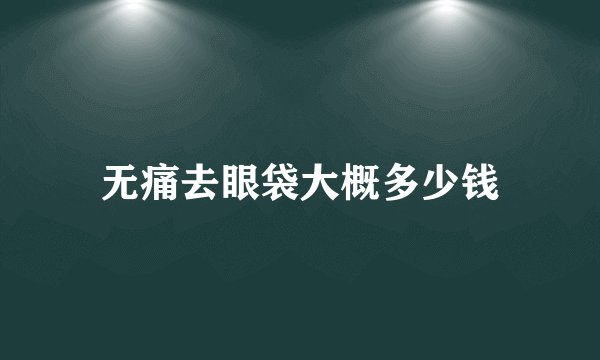 无痛去眼袋大概多少钱