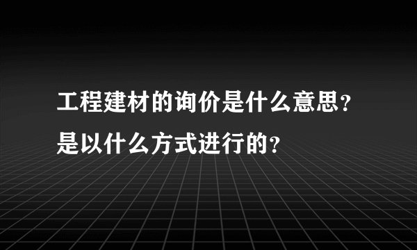 工程建材的询价是什么意思？是以什么方式进行的？