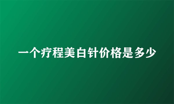 一个疗程美白针价格是多少