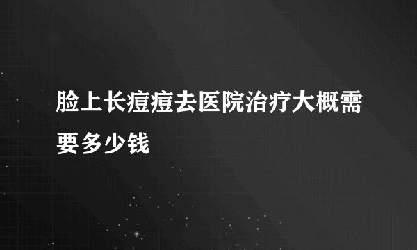脸上长痘痘去医院治疗大概需要多少钱