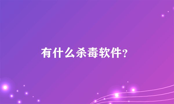 有什么杀毒软件？