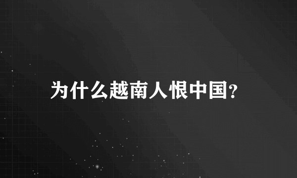 为什么越南人恨中国？