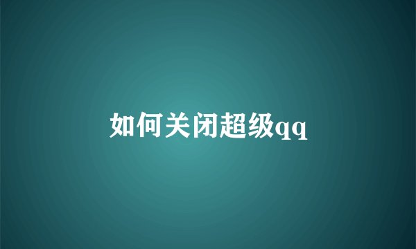 如何关闭超级qq